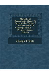Manuale Di Tossicologia; Ossia, Di Dottrina de Veleni E Contravveleni Di Giuseppe Frank ...