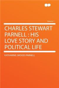 Charles Stewart Parnell: His Love Story and Political Life Volume 1