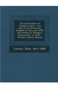 The Descendants of Joseph Loomis: Who Came from Braintree, England in the Year 1638, and Settled in Windsor, Connecticut, in 1639 - Primary Source Edition