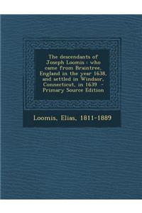 The Descendants of Joseph Loomis: Who Came from Braintree, England in the Year 1638, and Settled in Windsor, Connecticut, in 1639 - Primary Source Edition