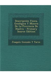 Descripcion Fisica, Geologica y Minera de La Provincia de Huelva - Primary Source Edition
