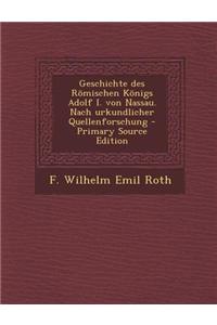 Geschichte Des Romischen Konigs Adolf I. Von Nassau. Nach Urkundlicher Quellenforschung