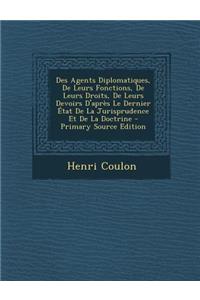 Des Agents Diplomatiques, de Leurs Fonctions, de Leurs Droits, de Leurs Devoirs D'Apres Le Dernier Etat de La Jurisprudence Et de La Doctrine - Primar