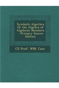 Symbolic Algerbra or the Algebra of Algebraic Numbers - Primary Source Edition