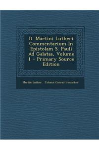 D. Martini Lutheri Commentarium in Epistolam S. Pauli Ad Galatas, Volume 1 - Primary Source Edition