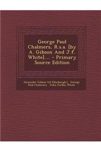 George Paul Chalmers, R.S.A. [By A. Gibson and J.F. White].... - Primary Source Edition