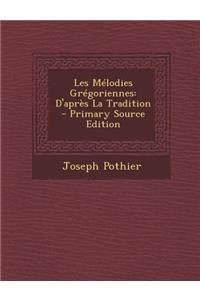 Les Melodies Gregoriennes: D'Apres La Tradition - Primary Source Edition