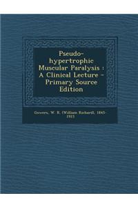 Pseudo-Hypertrophic Muscular Paralysis: A Clinical Lecture - Primary Source Edition