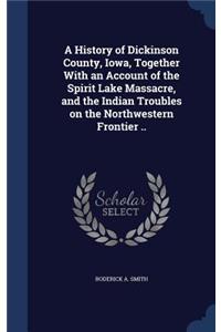 A History of Dickinson County, Iowa, Together with an Account of the Spirit Lake Massacre, and the Indian Troubles on the Northwestern Frontier ..