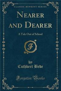 Nearer and Dearer: A Tale Out of School (Classic Reprint)