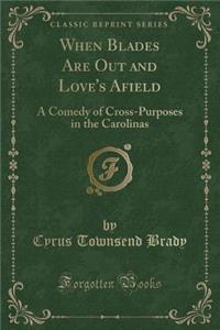 When Blades Are Out and Love's Afield: A Comedy of Cross-Purposes in the Carolinas (Classic Reprint)