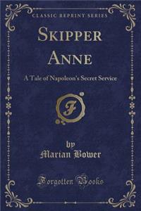 Skipper Anne: A Tale of Napoleon's Secret Service (Classic Reprint)