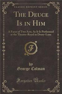 The Deuce Is in Him: A Farce of Two Acts; As It Is Performed at the Theatre-Royal in Drury-Lane (Classic Reprint)