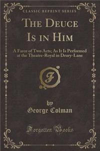 The Deuce Is in Him: A Farce of Two Acts; As It Is Performed at the Theatre-Royal in Drury-Lane (Classic Reprint)