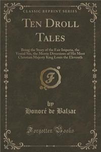 Ten Droll Tales: Being the Story of the Fair Imperia, the Venial Sin, the Merrie Diversions of His Most Christian Majesty King Louis the Eleventh (Classic Reprint)
