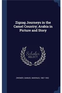 Zigzag Journeys in the Camel Country; Arabia in Picture and Story