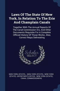 Laws Of The State Of New York, In Relation To The Erie And Champlain Canals: Together With The Annual Reports Of The Canal Commission Ers, And Other Documents Requisite For A Complete Official History Of Those Works. Also, Co