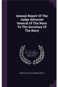 Annual Report Of The Judge Advocate General Of The Navy To The Secretary Of The Navy