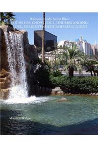 Welcome to My Secret Place: Poems for Knowledge, Understanding, Love, Enlightenment and Revelation