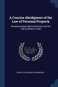 Concise Abridgment of the Law of Personal Property: Showing Analytically Its Branches and the Title by Which Is Held