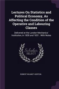 Lectures On Statistics and Political Economy, As Affecting the Condition of the Operative and Labouring Classes