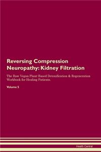 Reversing Compression Neuropathy: Kidney Filtration The Raw Vegan Plant-Based Detoxification & Regeneration Workbook for Healing Patients. Volume 5