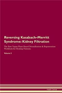 Reversing Kasabach-Merritt Syndrome: Kidney Filtration The Raw Vegan Plant-Based Detoxification & Regeneration Workbook for Healing Patients. Volume 5