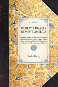 MURRAY'S TRAVELS IN NORTH AMERICA During the Years 1834, 1835 & 1836, Including a Summer Residence with the Pawnee Tribe of Indians in the Remote Prairies of the Missouri and a Visit to Cuba and the Azore Islands