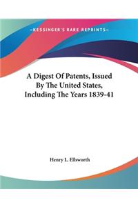 Digest Of Patents, Issued By The United States, Including The Years 1839-41