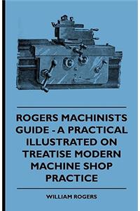 Rogers Machinists Guide - A Practical Illustrated Treatise On Modern Machine Shop Practice