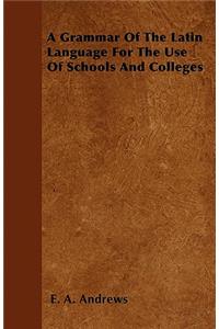 A Grammar Of The Latin Language For The Use Of Schools And Colleges