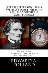 Life of Jefferson Davis, with a Secret History of the Southern Confederacy: Gathered Behind the Scenes at Richmond