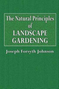 The Natural Principles of Landscape Gardening: Or the Adornment of Land for Petpetual Beauty