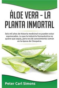 Ã�loe Vera - La Planta Inmortal: Seis Mil AÃ±os de Historia Medicinal No Pueden Estar Equivocados. Lo Que La Industria FarmacÃ©utica No Quiere Que Sepas, Pero Era de Conocimiento ComÃºn En La Ã?poca de Cleopatra.