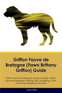 Griffon Fauve de Bretagne (Fawn Brittany Griffon) Guide Griffon Fauve de Bretagne Guide Includes: Griffon Fauve de Bretagne Training, Diet, Socializing, Care, Grooming, Breeding and More