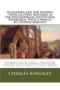 Alexandria and her schools: Four lectures delivered at the Philosophical institution, Edinburgh. With a preface By: Charles Kingsley