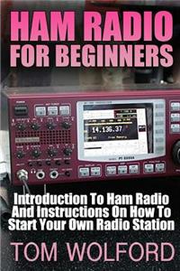 Ham Radio For Beginners: Introduction To Ham Radio And Instrustions On How To Start Your Own Radio Station: (Survival Communication, Self Reliance)