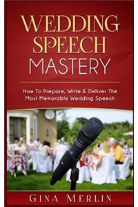 Wedding Speech Mastery: How to Prepare, Write & Deliver the Most Memorable Wedding Speech