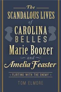 Scandalous Lives of Carolina Belles Marie Boozer and Amelia Feaster: Flirting with the Enemy