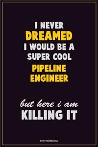 I Never Dreamed I would Be A Super Cool Pipeline Engineer But Here I Am Killing It