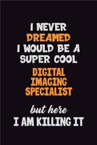 I Never Dreamed I would Be A Super Cool Digital Imaging Specialist But Here I Am Killing It