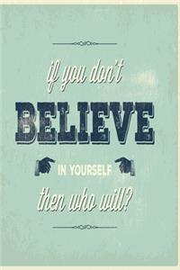 If you don't believe in yourself then who will?