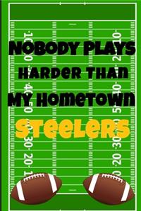 Nobody Plays Harder Than My Hometown Steelers