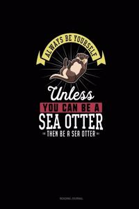 Always Be Yourself Unless You Can Be A Sea Otter Then Be A Sea Otter