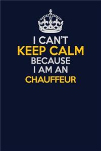 I Can't Keep Calm Because I Am An Chauffeur