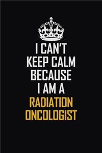 I Can't Keep Calm Because I Am A Radiation Oncologist