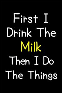 First I Drink The Milk Then I Do The Things