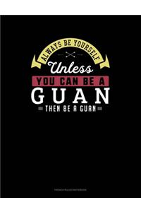 Always Be Yourself Unless You Can Be A Guan Then Be A Guan