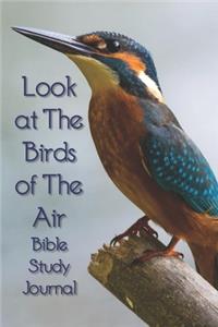 Look At The Birds of The Air Bible Study Journal - Matthew 6