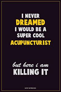 I Never Dreamed I would Be A Super Cool Acupuncturist But Here I Am Killing It